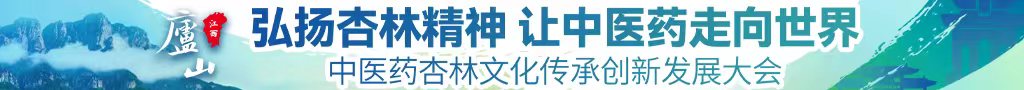 淫色网站男女日b内射视频中医药杏林文化传承创新发展大会